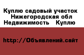 Куплю садовый участок - Нижегородская обл. Недвижимость » Куплю   